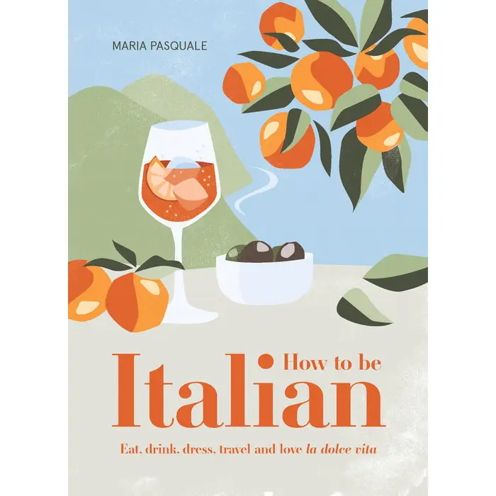 How to Be Italian:Eat, Drink, Dress, Travel and Love La Dolce Vita